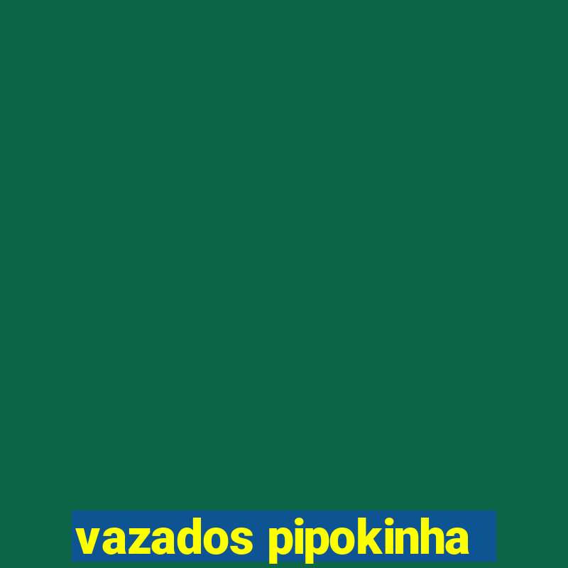 vazados pipokinha